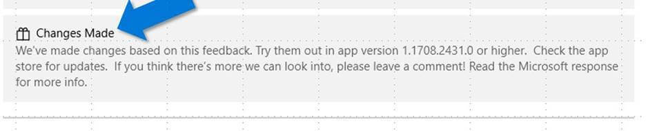 Feedback hub message "Changes Made: We've made changes base on this feedback. Try them ou in app version 1.1708.2431.0 or higher. Check the app store for updates. If you think there's more we can look into, please leave a comment! Read the Microsoft response for more info."
